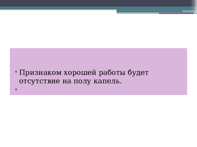 Признаком хорошей работы будет отсутствие на полу капель.   