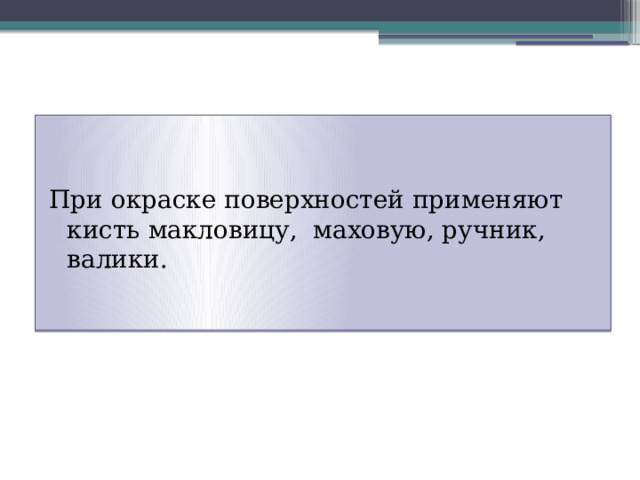 При окраске поверхностей применяют кисть макловицу, маховую, ручник, валики. 