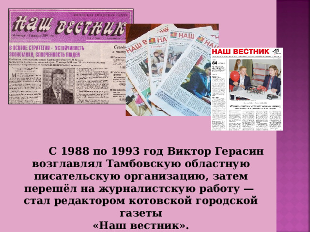  С 1988 по 1993 год Виктор Герасин возглавлял Тамбовскую областную писательскую организацию, затем перешёл на журналистскую работу — стал редактором котовской городской газеты  «Наш вестник». 