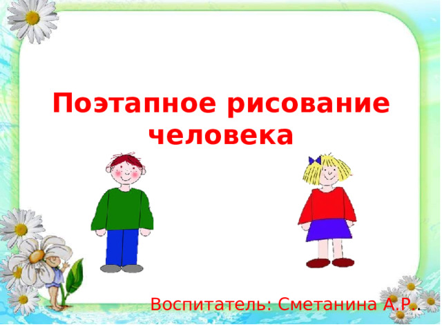 Поэтапное рисование человека Воспитатель: Сметанина А.Р. . 