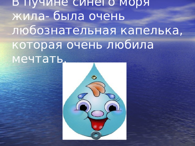 В пучине синего моря жила- была очень любознательная капелька, которая очень любила мечтать. 