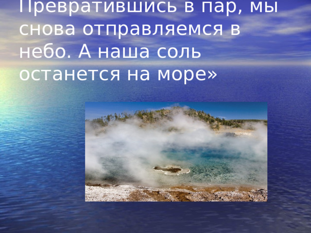 Превратившись в пар, мы снова отправляемся в небо. А наша соль останется на море» 