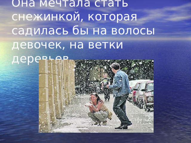 Она мечтала стать снежинкой, которая садилась бы на волосы девочек, на ветки деревьев. 