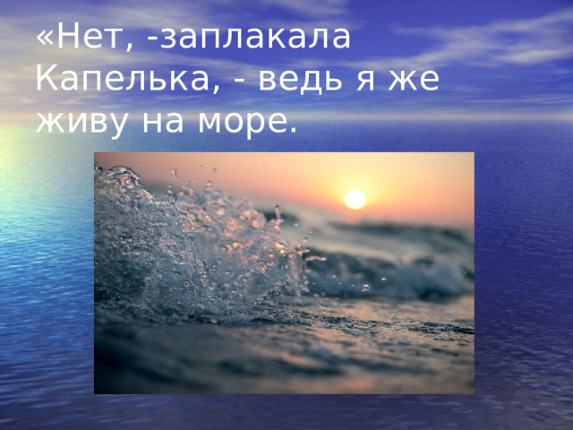 «Нет, -заплакала Капелька, - ведь я же живу на море. 