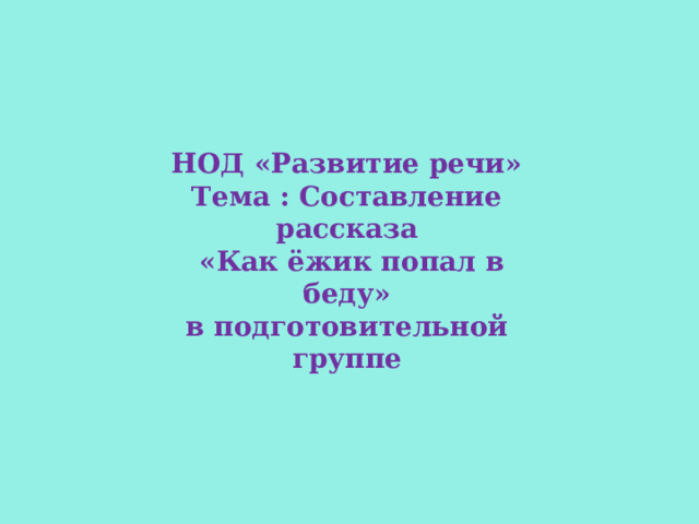 НОД «Развитие речи» Тема : Составление рассказа  «Как ёжик попал в беду» в подготовительной группе  