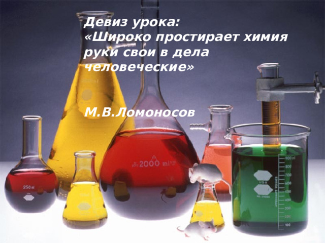 Девиз урока: «Широко простирает химия руки свои в дела человеческие»  М.В.Ломоносов 