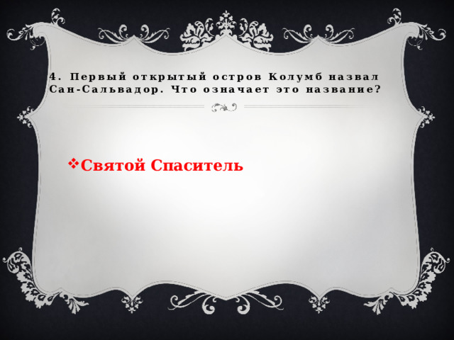 4.  Первый открытый остров Колумб назвал Сан-Сальвадор. Что означает это название? Святой Спаситель 