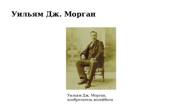 Уильям Дж. Морган Уильям Дж. Морган, изобретатель волейбола 