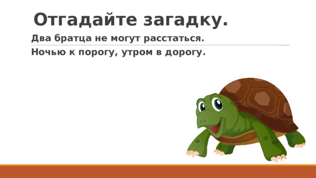Отгадайте загадку. Два братца не могут расстаться. Ночью к порогу, утром в дорогу. 