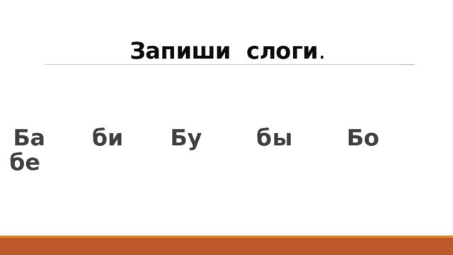 Запиши слоги .     Ба би Бу бы Бо бе   