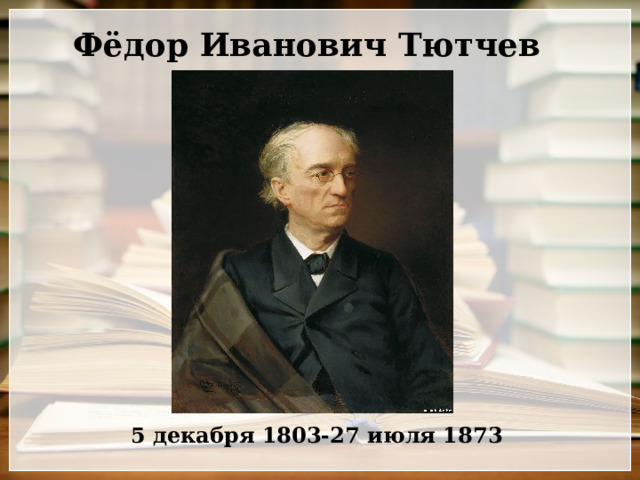 Фёдор Иванович Тютчев 5 декабря 1803-27 июля 1873 