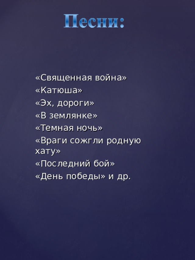«Священная война» «Катюша» «Эх, дороги» «В землянке» «Темная ночь» «Враги сожгли родную хату» «Последний бой» «День победы» и др. 