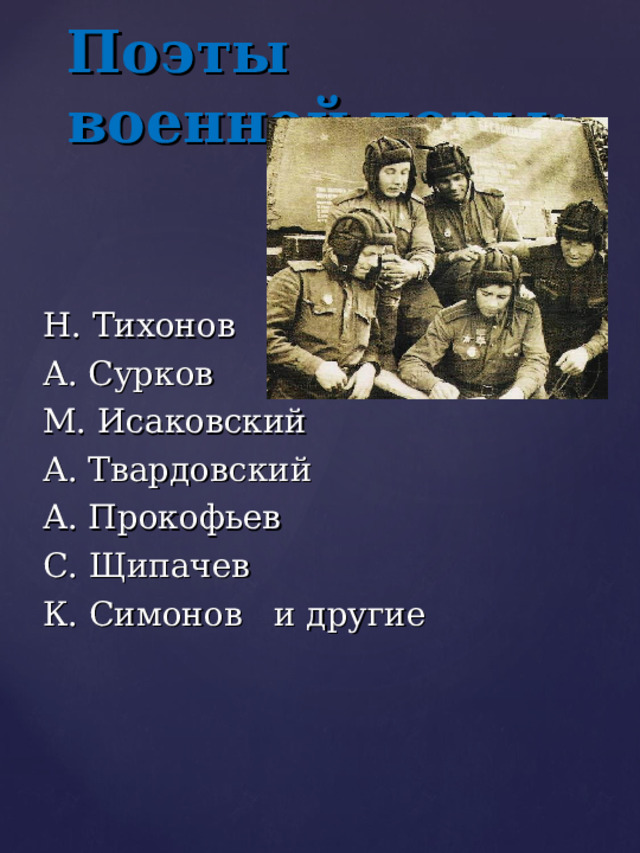 Поэты военной поры: Н. Тихонов А. Сурков М. Исаковский А. Твардовский А. Прокофьев С. Щипачев К. Симонов и другие  