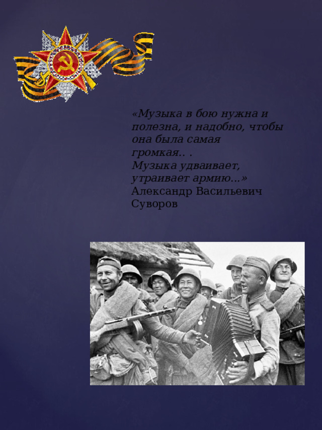 « Музыка в бою нужна и полезна, и надобно, чтобы она была самая громкая.. .  Музыка удваивает, утраивает армию...»  Александр Васильевич Суворов 