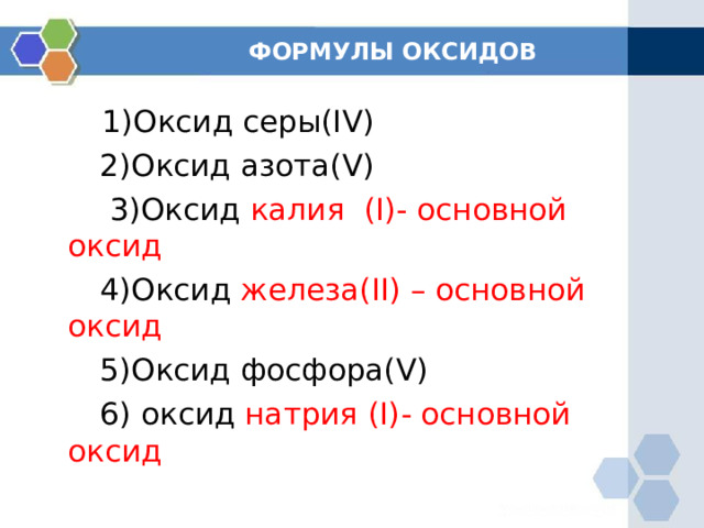  ФОРМУЛЫ ОКСИДОВ  1)Оксид серы( IV )   2)Оксид азота( V )   3)Оксид калия ( I) - основной оксид  4) Оксид железа( II ) – основной оксид  5)Оксид фосфора( V )  6 ) оксид натрия ( I) - основной оксид 