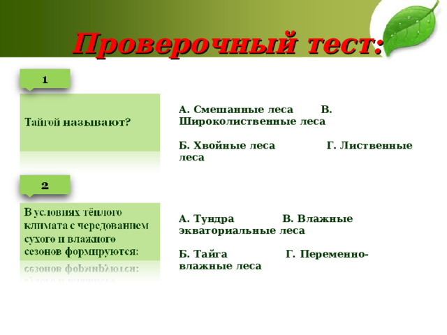 Проверочный тест: А. Смешанные леса В. Широколиственные леса  Б. Хвойные леса Г. Лиственные леса А. Тундра В. Влажные экваториальные леса  Б. Тайга Г. Переменно-влажные леса 