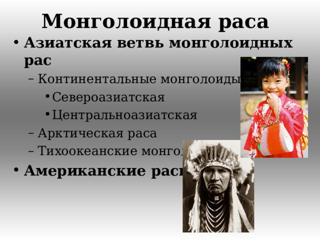Монголоидная раса Азиатская ветвь монголоидных рас  Континентальные монголоиды Континентальные монголоиды Североазиатская Центральноазиатская Североазиатская Центральноазиатская Североазиатская Центральноазиатская Арктическая раса Тихоокеанские монголоиды Арктическая раса Тихоокеанские монголоиды Американские расы   