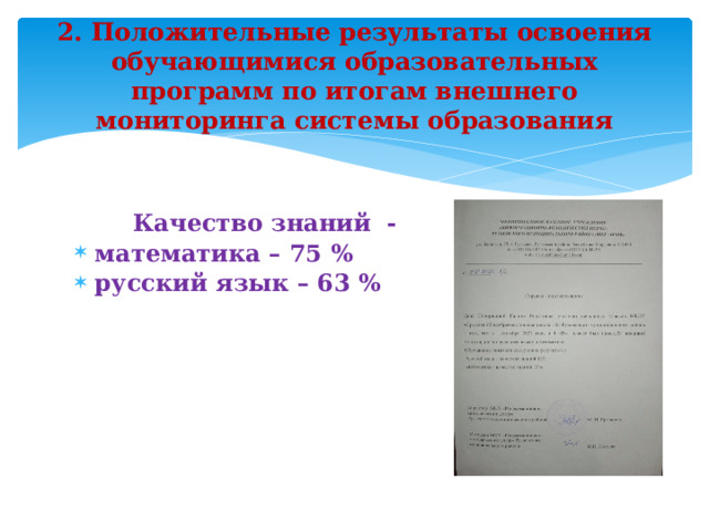 2. Положительные результаты освоения обучающимися образовательных программ по итогам внешнего мониторинга системы образования Качество знаний -  математика – 75 %  русский язык – 63 %     