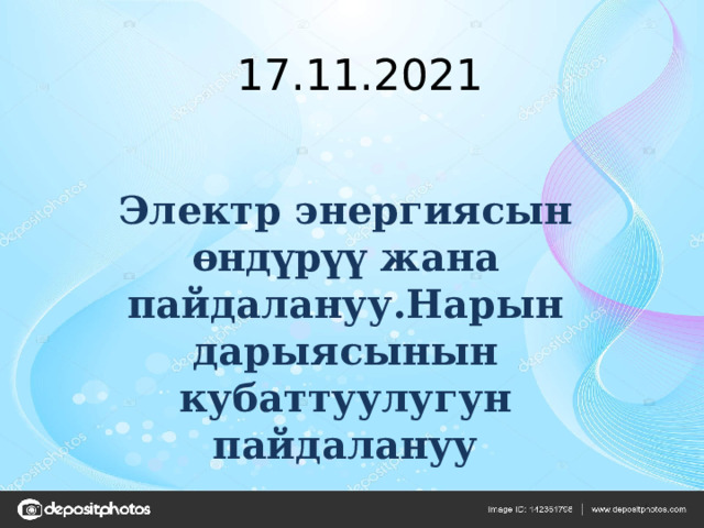 17.11.2021 Электр энергиясын өндүрүү жана пайдалануу.Нарын дарыясынын кубаттуулугун пайдалануу 