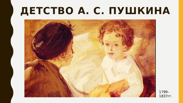 Детство А. С. Пушкина 1799-1837гг. 