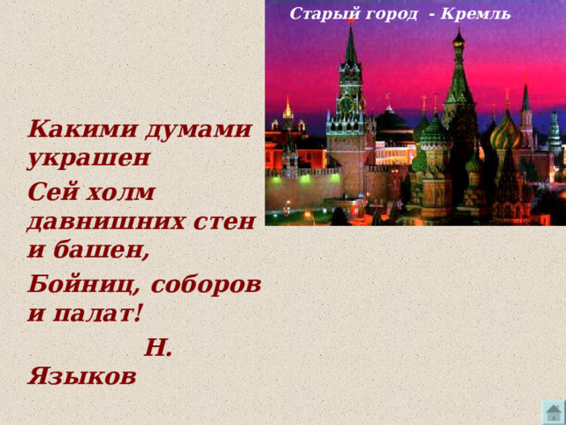 Старый город - Кремль Какими думами украшен Сей холм давнишних стен и башен, Бойниц, соборов и палат!  Н. Языков 