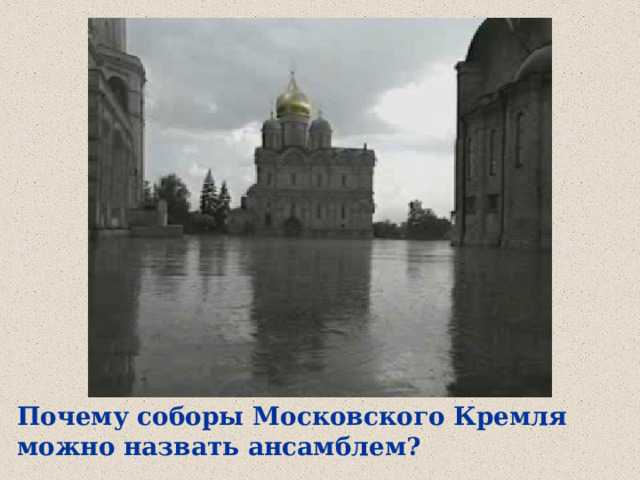 Почему соборы Московского Кремля можно назвать ансамблем? 