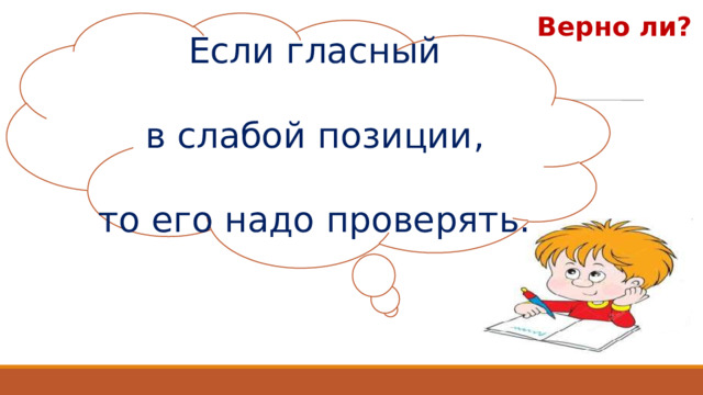 Верно ли? Если гласный в слабой позиции, то его надо проверять. 