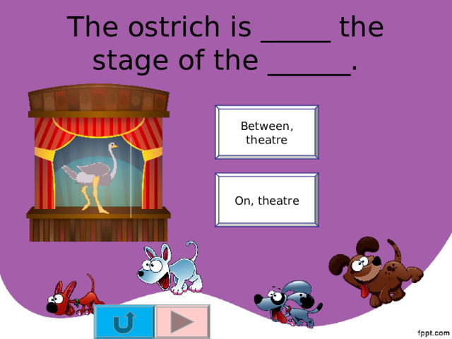 The ostrich is _____ the stage of the ______. Between, theatre On, theatre 
