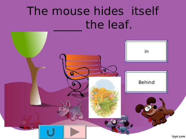 The mouse hides itself _____ the leaf. in Behind 