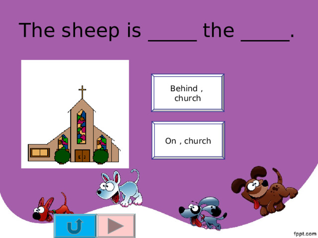 The sheep is _____ the _____. Behind , church On , church 
