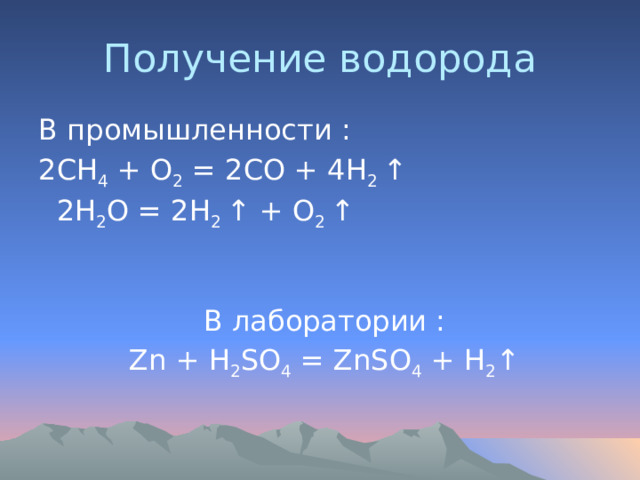 Получение водорода В промышленности : 2СН 4 + О 2 = 2СО + 4Н 2 ↑  2H 2 O = 2H 2 ↑ + O 2 ↑  В лаборатории :  Zn + H 2 SO 4 = ZnSO 4 + H 2 ↑ 