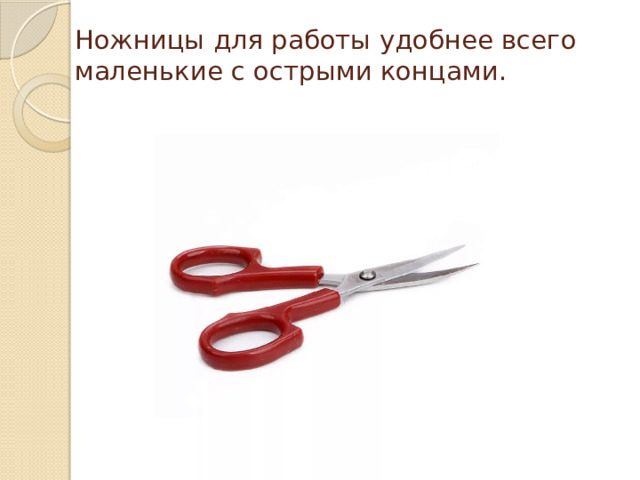 Ножницы для работы удобнее всего маленькие с острыми концами.   