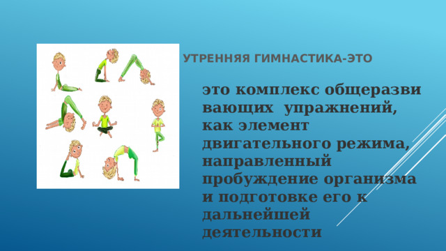 Утренняя гимнастика-это это комплекс общеразвивающих  упражнений, как элемент двигательного режима, направленный пробуждение организма и подготовке его к дальнейшей деятельности  