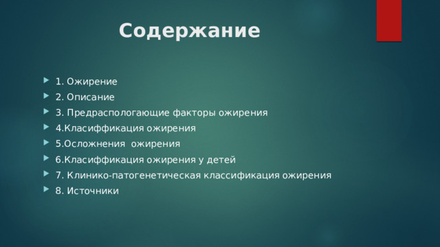 Содержание 1. Ожирение 2. Описание 3. Предраспологающие факторы ожирения 4.Класиффикация ожирения 5.Осложнения ожирения 6.Класиффикация ожирения у детей 7. Клинико-патогенетическая классификация ожирения 8. Источники 
