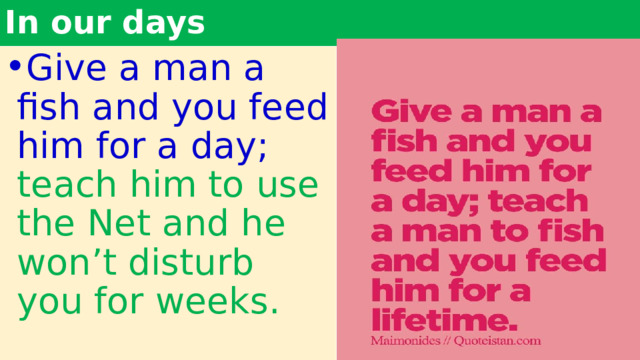 In our days Give a man a fish and you feed him for a day; teach him to use the Net and he won’t disturb you for weeks. 