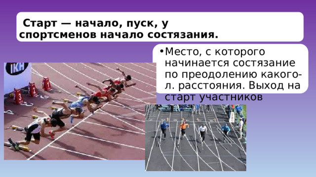  Старт — начало, пуск, у спортсменов начало состязания. Место, с которого начинается состязание по преодолению какого-л. расстояния. Выход на старт участников эстафеты. 