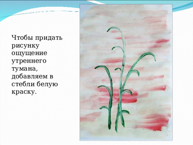 Чтобы придать рисунку ощущение утреннего тумана, добавляем в стебли белую краску. 