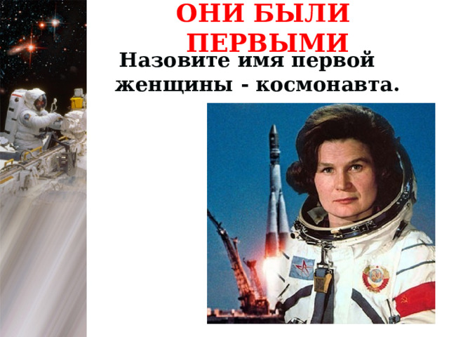 ОНИ БЫЛИ ПЕРВЫМИ  Назовите имя первой женщины - космонавта. 1 