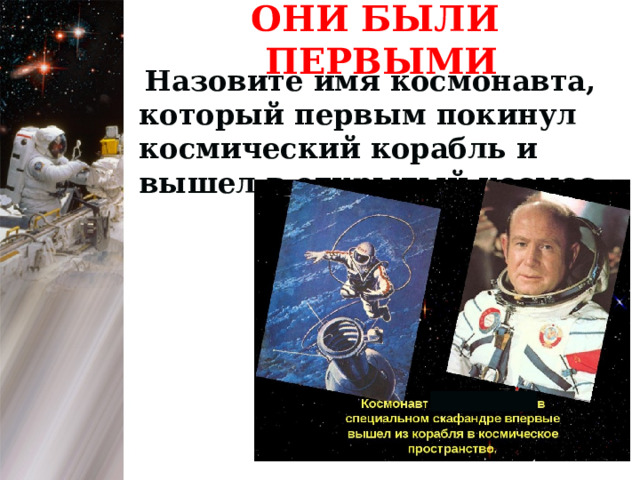 ОНИ БЫЛИ ПЕРВЫМИ  Назовите имя космонавта, который первым покинул космический корабль и вышел в открытый космос. 1 