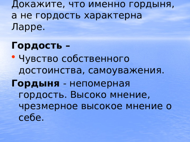 Докажите, что именно гордыня, а не гордость характерна Ларре.   Гордость – Чувство собственного достоинства, самоуважения. Гордыня - непомерная гордость. Высоко мнение, чрезмерное высокое мнение о себе. 