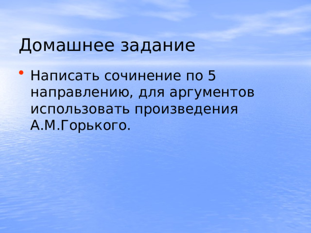  Домашнее задание Написать сочинение по 5 направлению, для аргументов использовать произведения А.М.Горького. 