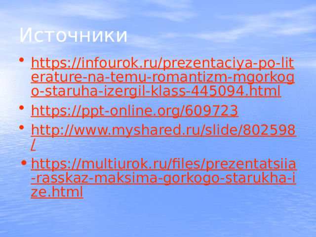 Источники https://infourok.ru/prezentaciya-po-literature-na-temu-romantizm-mgorkogo-staruha-izergil-klass-445094.html https://ppt-online.org/609723 http://www.myshared.ru/slide/802598/ https://multiurok.ru/files/prezentatsiia-rasskaz-maksima-gorkogo-starukha-ize.html 