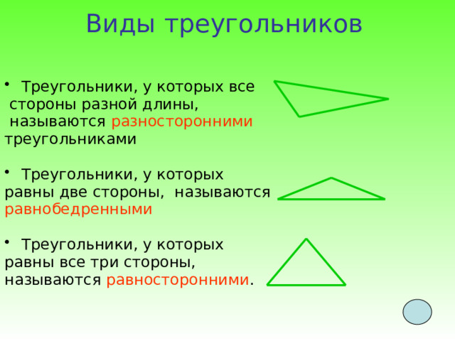          Виды треугольников   Треугольники, у которых все  стороны разной длины,  называются разносторонними треугольниками Треугольники, у которых равны две стороны, называются равнобедренными Треугольники, у которых равны все три стороны, называются равносторонними .    