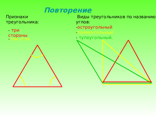                Повторение  Виды треугольников по названию углов: Признаки треугольника: - остроугольный  - прямоугольный - тупоугольный. - три стороны - три угла 