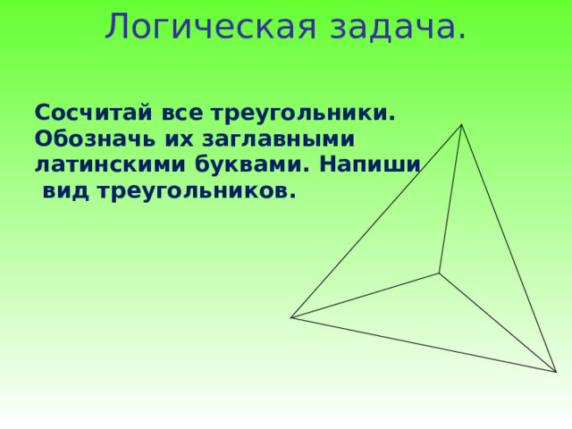 Логическая задача.   Сосчитай все треугольники. Обозначь их заглавными латинскими буквами. Напиши  вид треугольников.   