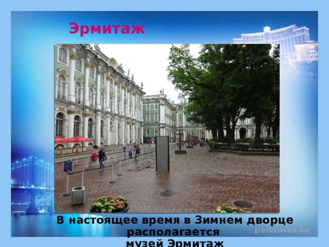 Эрмитаж В настоящее время в Зимнем дворце располагается музей Эрмитаж 