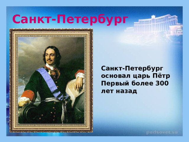 Санкт-Петербург Санкт-Петербург основал царь Пётр Первый более 300 лет назад 