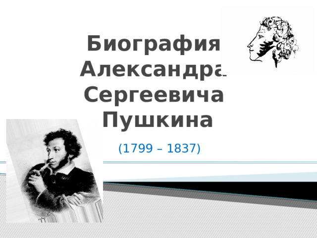 Биография  Александра  Сергеевича  Пушкина (1799 – 1837) 