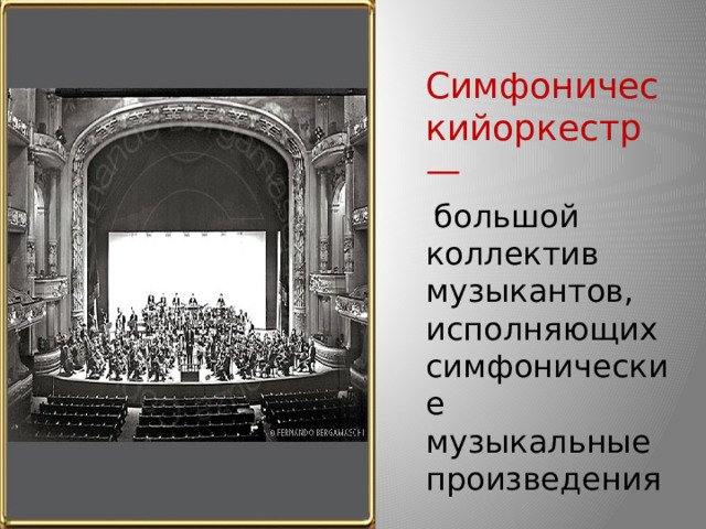  Симфоническийоркестр —  большой коллектив музыкантов, исполняющих симфонические музыкальные произведения 