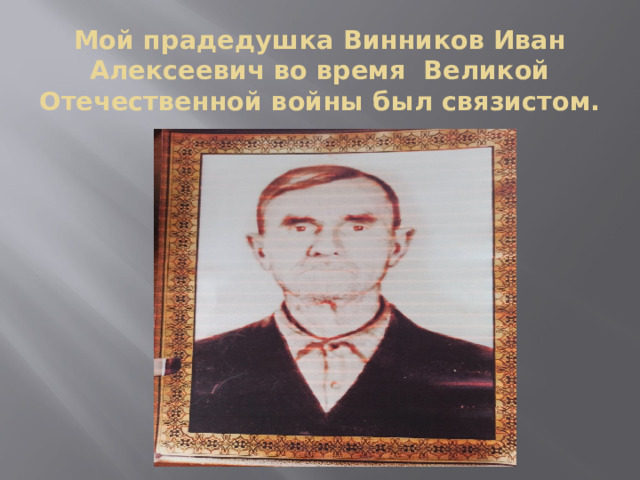 Мой прадедушка Винников Иван Алексеевич во время Великой Отечественной войны был связистом. 
